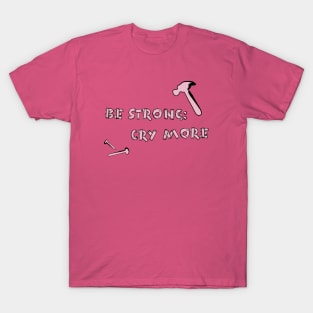 BE STRONG: CRY MORE T-Shirt